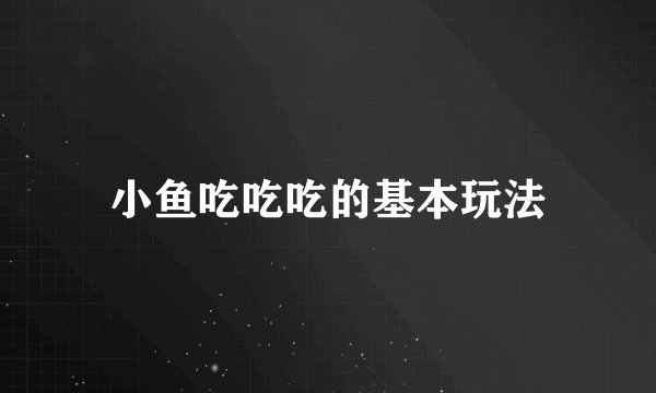 小鱼吃吃吃的基本玩法