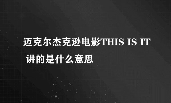 迈克尔杰克逊电影THIS IS IT 讲的是什么意思