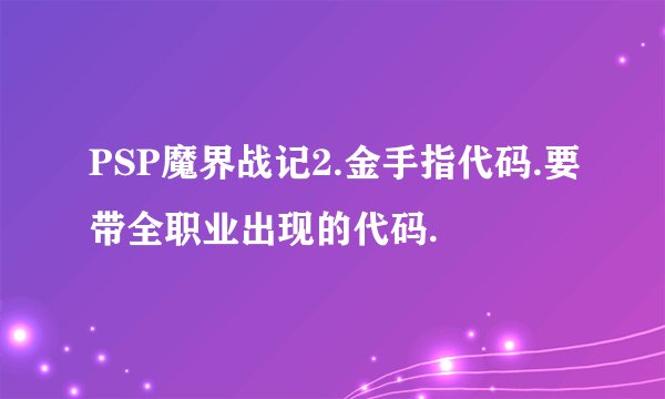 PSP魔界战记2.金手指代码.要带全职业出现的代码.