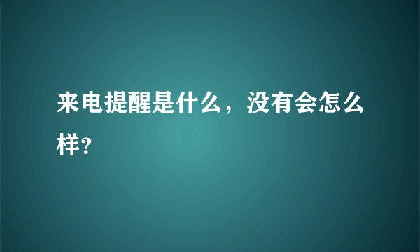 来电提醒是什么，没有会怎么样？