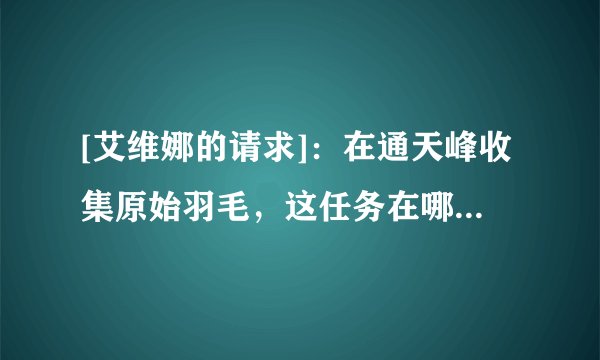 [艾维娜的请求]：在通天峰收集原始羽毛，这任务在哪里接，要塞旅馆2级吗？还是在海加尔山艾维娜圣诞接