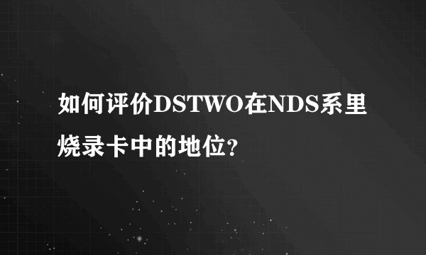 如何评价DSTWO在NDS系里烧录卡中的地位？