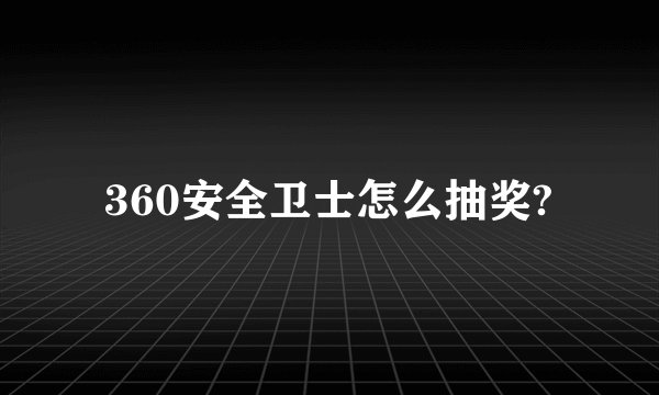 360安全卫士怎么抽奖?
