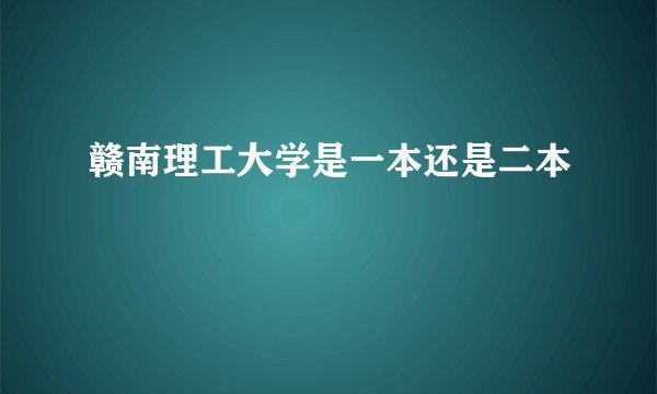 赣南理工大学是一本还是二本