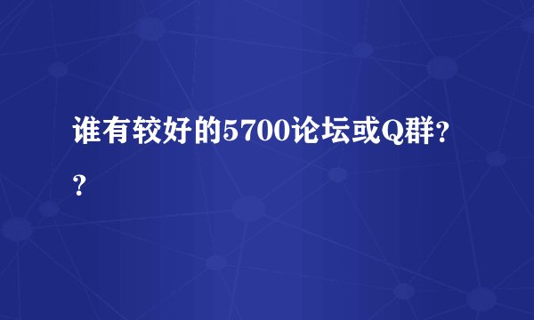 谁有较好的5700论坛或Q群？？