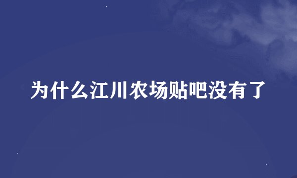 为什么江川农场贴吧没有了