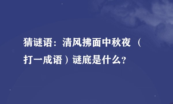 猜谜语：清风拂面中秋夜 （打一成语）谜底是什么？
