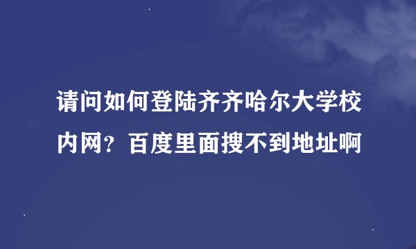 请问如何登陆齐齐哈尔大学校内网？百度里面搜不到地址啊