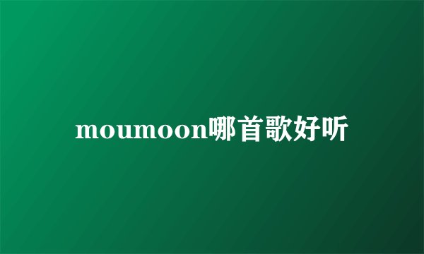 moumoon哪首歌好听