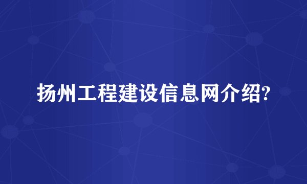扬州工程建设信息网介绍?