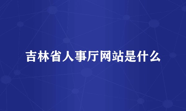 吉林省人事厅网站是什么