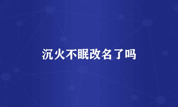 沉火不眠改名了吗