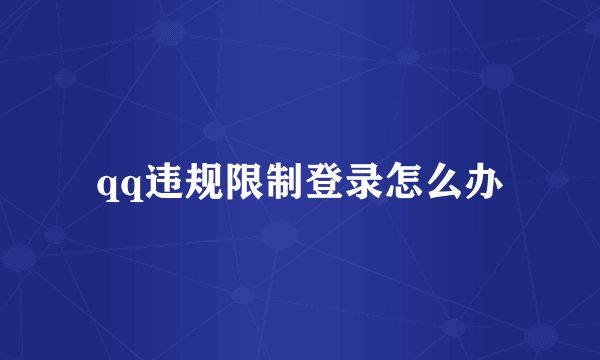 qq违规限制登录怎么办