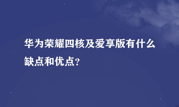 华为荣耀四核及爱享版有什么缺点和优点？