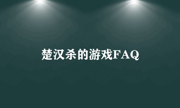 楚汉杀的游戏FAQ