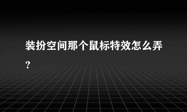 装扮空间那个鼠标特效怎么弄？