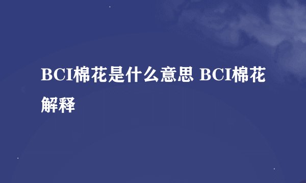 BCI棉花是什么意思 BCI棉花解释