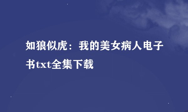 如狼似虎：我的美女病人电子书txt全集下载