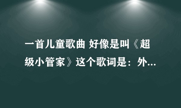 一首儿童歌曲 好像是叫《超级小管家》这个歌词是：外面下着雨 噼里啪啦啦 好像是一场音乐嘉年华……