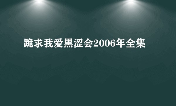 跪求我爱黑涩会2006年全集