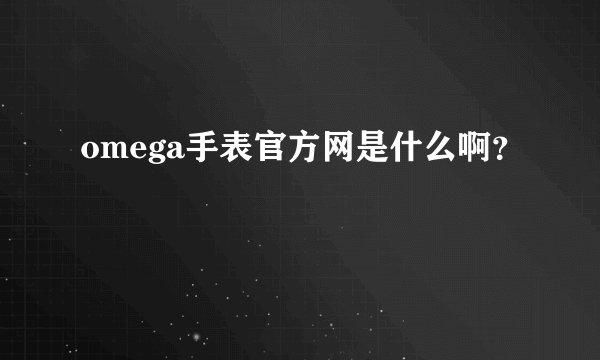 omega手表官方网是什么啊？
