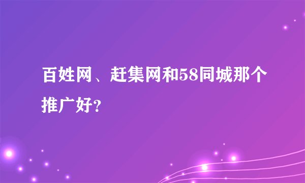 百姓网、赶集网和58同城那个推广好？