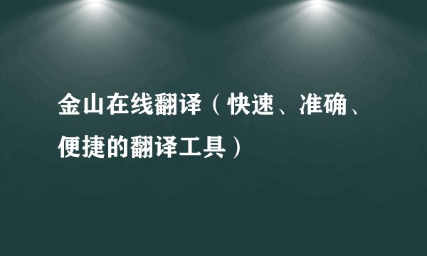 金山在线翻译（快速、准确、便捷的翻译工具）