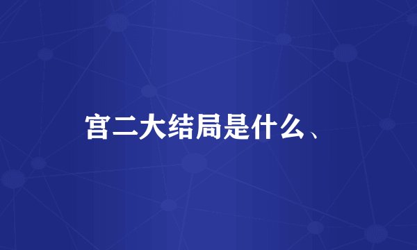 宫二大结局是什么、