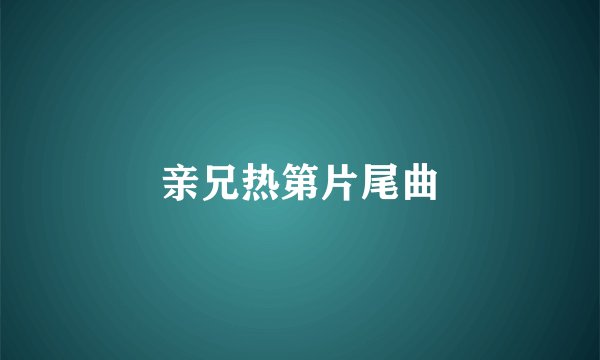 亲兄热第片尾曲