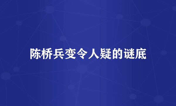 陈桥兵变令人疑的谜底