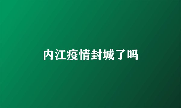 内江疫情封城了吗