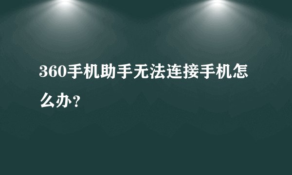 360手机助手无法连接手机怎么办？