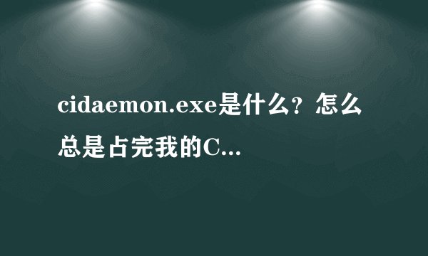 cidaemon.exe是什么？怎么总是占完我的CPU呀？