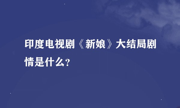 印度电视剧《新娘》大结局剧情是什么？