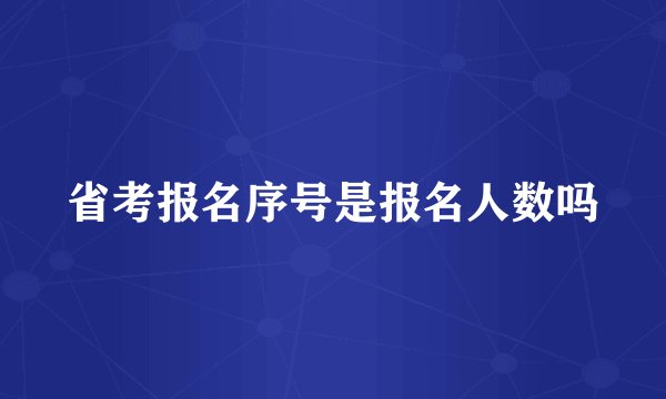 省考报名序号是报名人数吗