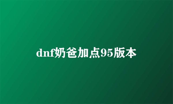 dnf奶爸加点95版本