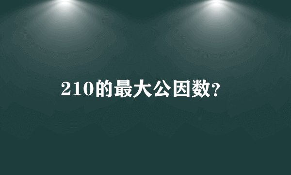 210的最大公因数？