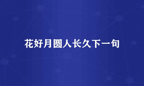 花好月圆人长久下一句