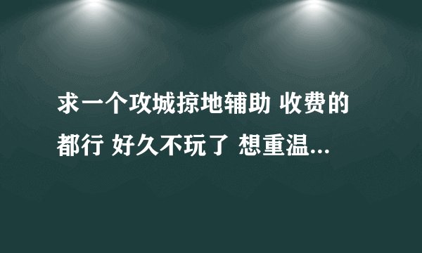 求一个攻城掠地辅助 收费的都行 好久不玩了 想重温下游戏· 记得带上链接哦