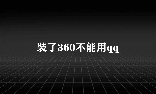 装了360不能用qq
