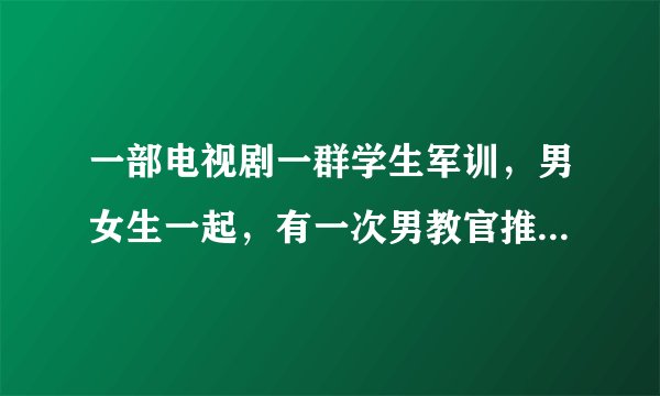 一部电视剧一群学生军训，男女生一起，有一次男教官推门致使女教官不小心吞下一只蟑螂，什么电视剧？