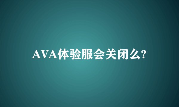 AVA体验服会关闭么?