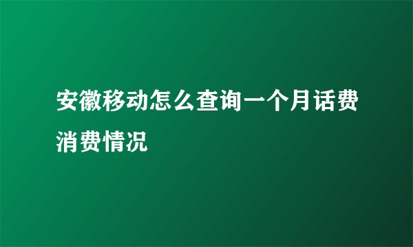 安徽移动怎么查询一个月话费消费情况