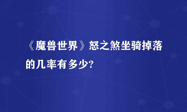 《魔兽世界》怒之煞坐骑掉落的几率有多少?