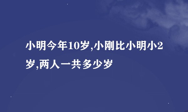 小明今年10岁,小刚比小明小2岁,两人一共多少岁