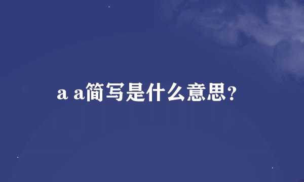 a a简写是什么意思？