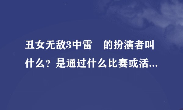 丑女无敌3中雷囧的扮演者叫什么？是通过什么比赛或活动被选拔来担任这一角的？