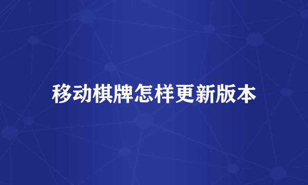 移动棋牌怎样更新版本