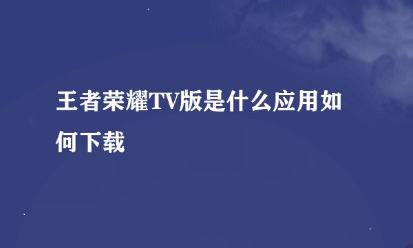 王者荣耀TV版是什么应用如何下载