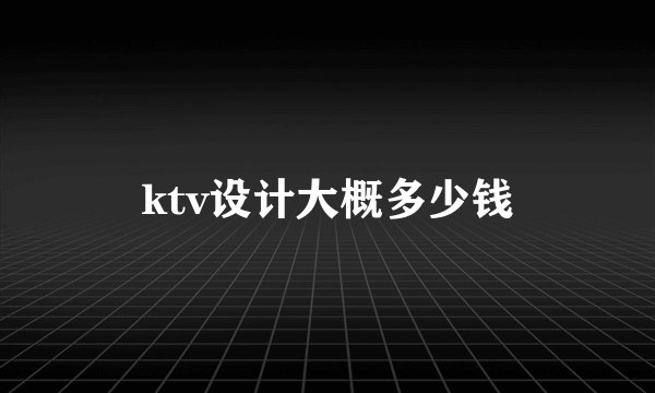 ktv设计大概多少钱